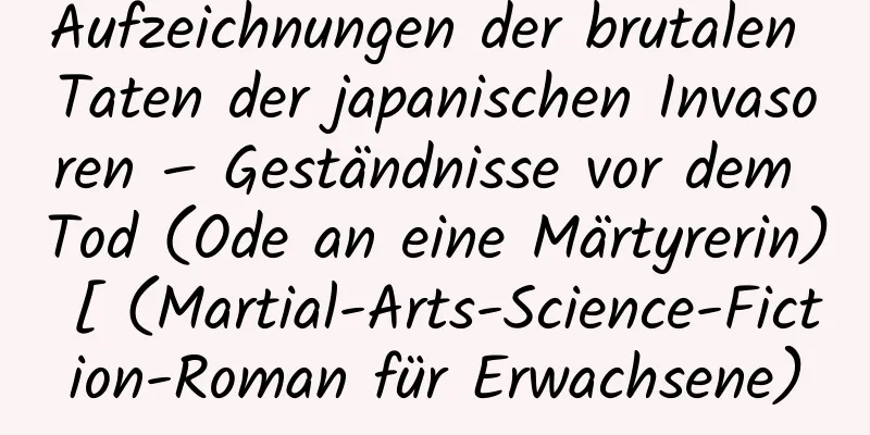 Aufzeichnungen der brutalen Taten der japanischen Invasoren – Geständnisse vor dem Tod (Ode an eine Märtyrerin) [ (Martial-Arts-Science-Fiction-Roman für Erwachsene)