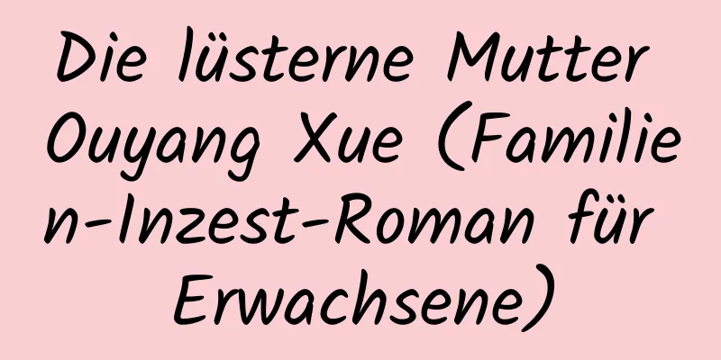 Die lüsterne Mutter Ouyang Xue (Familien-Inzest-Roman für Erwachsene)