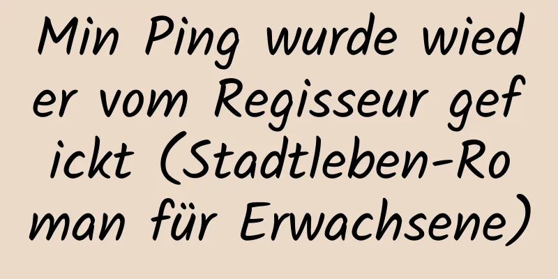 Min Ping wurde wieder vom Regisseur gefickt (Stadtleben-Roman für Erwachsene)