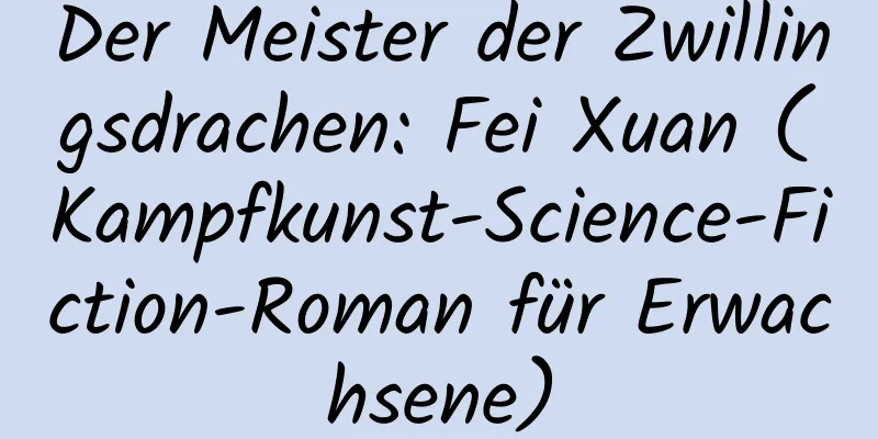 Der Meister der Zwillingsdrachen: Fei Xuan (Kampfkunst-Science-Fiction-Roman für Erwachsene)