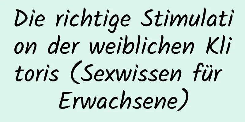 Die richtige Stimulation der weiblichen Klitoris (Sexwissen für Erwachsene)