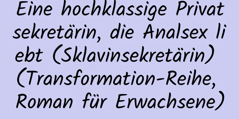 Eine hochklassige Privatsekretärin, die Analsex liebt (Sklavinsekretärin) (Transformation-Reihe, Roman für Erwachsene)