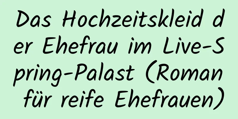 Das Hochzeitskleid der Ehefrau im Live-Spring-Palast (Roman für reife Ehefrauen)