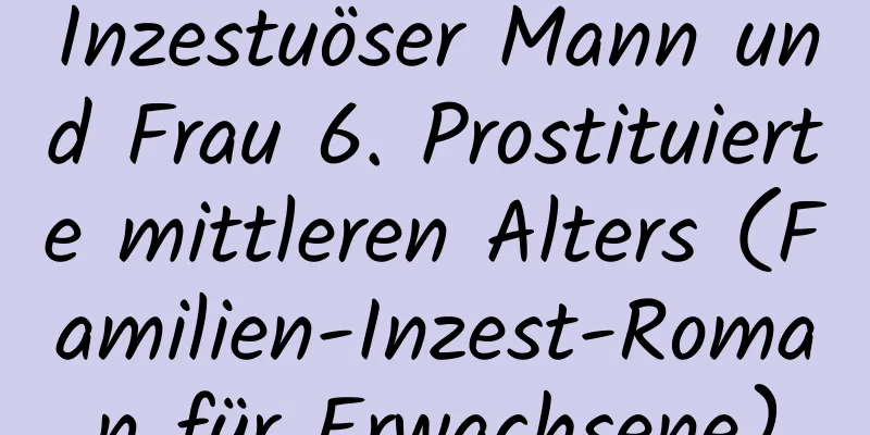 Inzestuöser Mann und Frau 6. Prostituierte mittleren Alters (Familien-Inzest-Roman für Erwachsene)