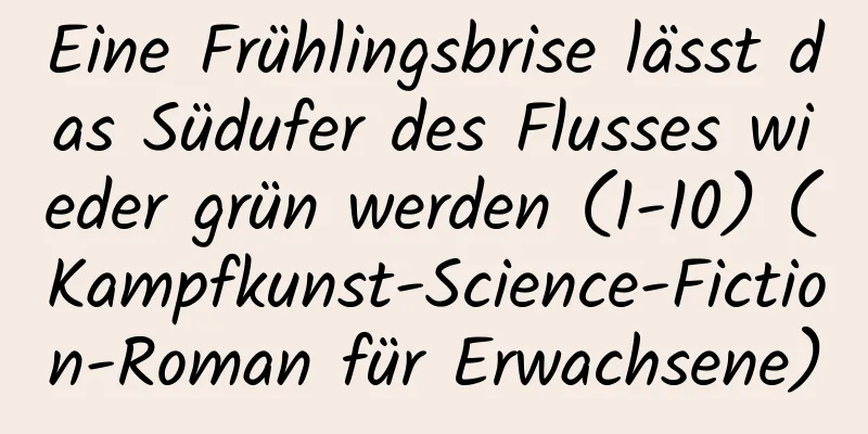 Eine Frühlingsbrise lässt das Südufer des Flusses wieder grün werden (1-10) (Kampfkunst-Science-Fiction-Roman für Erwachsene)