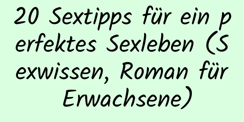 20 Sextipps für ein perfektes Sexleben (Sexwissen, Roman für Erwachsene)