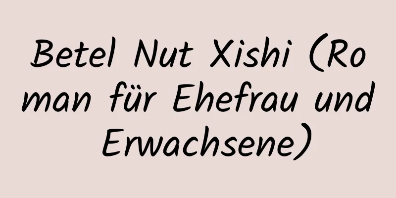 Betel Nut Xishi (Roman für Ehefrau und Erwachsene)