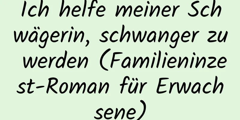 Ich helfe meiner Schwägerin, schwanger zu werden (Familieninzest-Roman für Erwachsene)