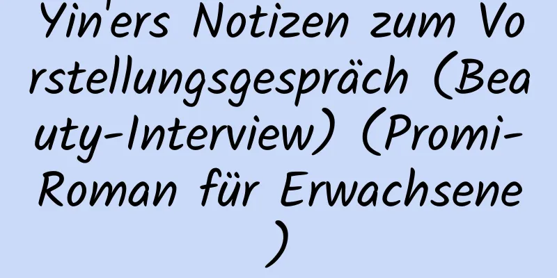 Yin'ers Notizen zum Vorstellungsgespräch (Beauty-Interview) (Promi-Roman für Erwachsene)