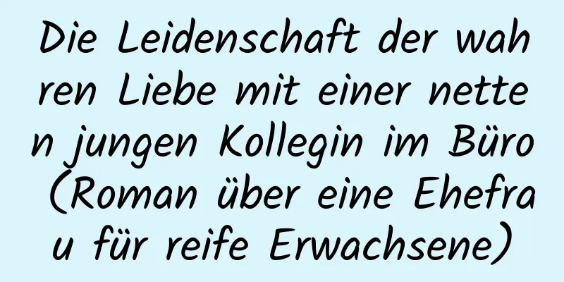 Die Leidenschaft der wahren Liebe mit einer netten jungen Kollegin im Büro (Roman über eine Ehefrau für reife Erwachsene)