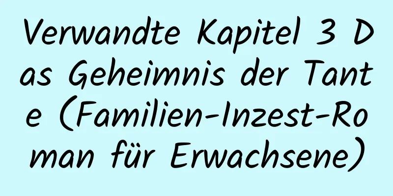 Verwandte Kapitel 3 Das Geheimnis der Tante (Familien-Inzest-Roman für Erwachsene)