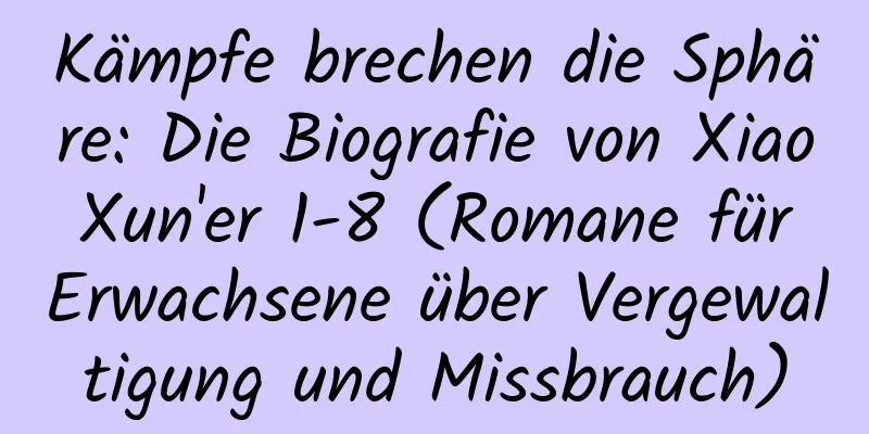 Kämpfe brechen die Sphäre: Die Biografie von Xiao Xun'er 1-8 (Romane für Erwachsene über Vergewaltigung und Missbrauch)