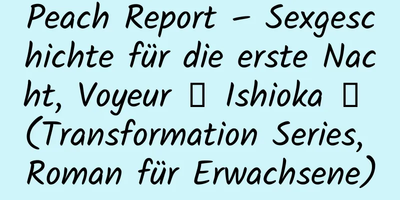 Peach Report – Sexgeschichte für die erste Nacht, Voyeur ☆ Ishioka ☆ (Transformation Series, Roman für Erwachsene)