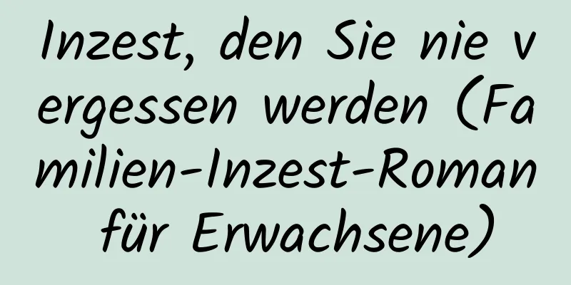 Inzest, den Sie nie vergessen werden (Familien-Inzest-Roman für Erwachsene)