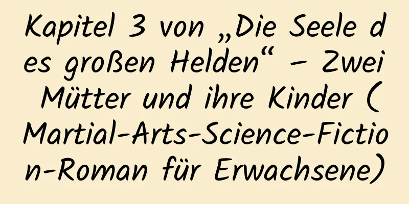 Kapitel 3 von „Die Seele des großen Helden“ – Zwei Mütter und ihre Kinder (Martial-Arts-Science-Fiction-Roman für Erwachsene)