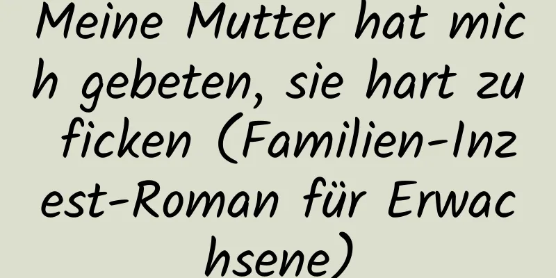 Meine Mutter hat mich gebeten, sie hart zu ficken (Familien-Inzest-Roman für Erwachsene)