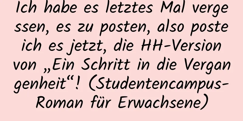 Ich habe es letztes Mal vergessen, es zu posten, also poste ich es jetzt, die HH-Version von „Ein Schritt in die Vergangenheit“! (Studentencampus-Roman für Erwachsene)