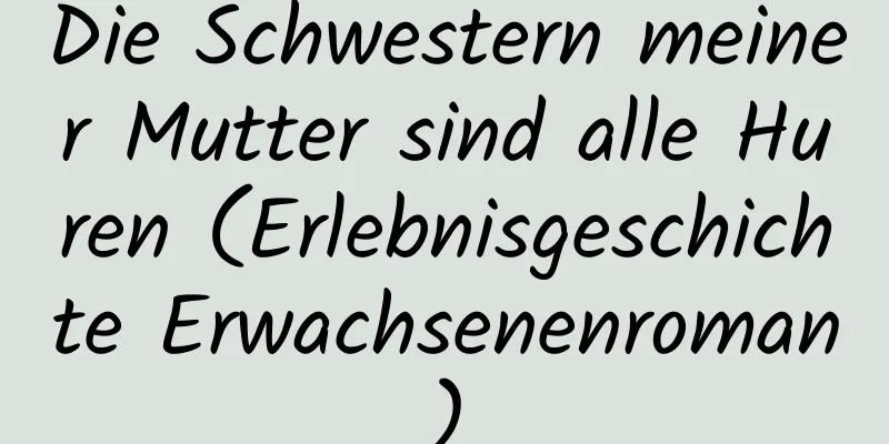 Die Schwestern meiner Mutter sind alle Huren (Erlebnisgeschichte Erwachsenenroman)