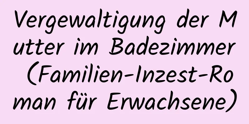 Vergewaltigung der Mutter im Badezimmer (Familien-Inzest-Roman für Erwachsene)