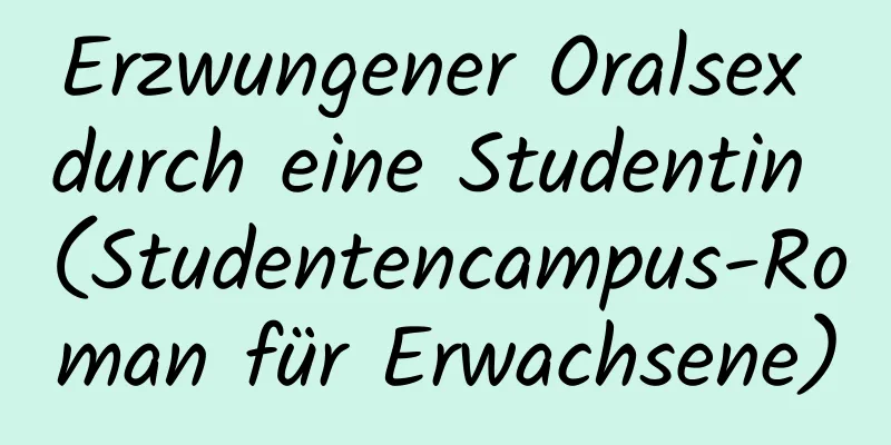 Erzwungener Oralsex durch eine Studentin (Studentencampus-Roman für Erwachsene)