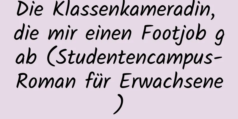 Die Klassenkameradin, die mir einen Footjob gab (Studentencampus-Roman für Erwachsene)