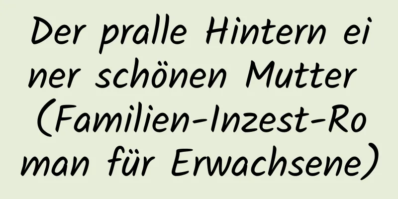 Der pralle Hintern einer schönen Mutter (Familien-Inzest-Roman für Erwachsene)