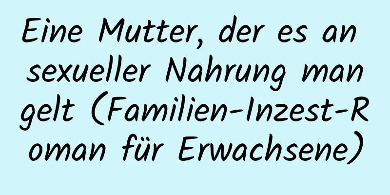 Eine Mutter, der es an sexueller Nahrung mangelt (Familien-Inzest-Roman für Erwachsene)