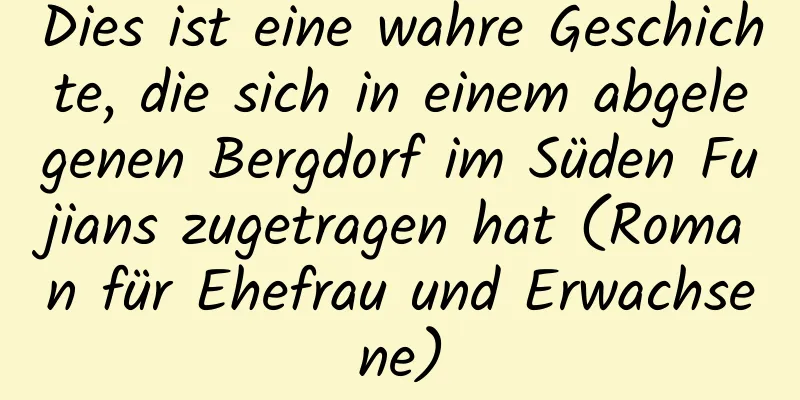 Dies ist eine wahre Geschichte, die sich in einem abgelegenen Bergdorf im Süden Fujians zugetragen hat (Roman für Ehefrau und Erwachsene)