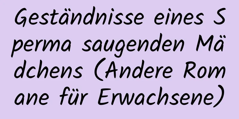 Geständnisse eines Sperma saugenden Mädchens (Andere Romane für Erwachsene)