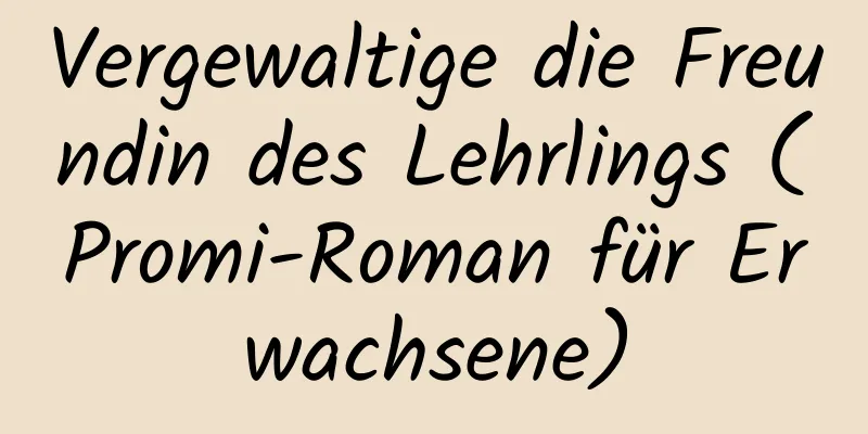 Vergewaltige die Freundin des Lehrlings (Promi-Roman für Erwachsene)