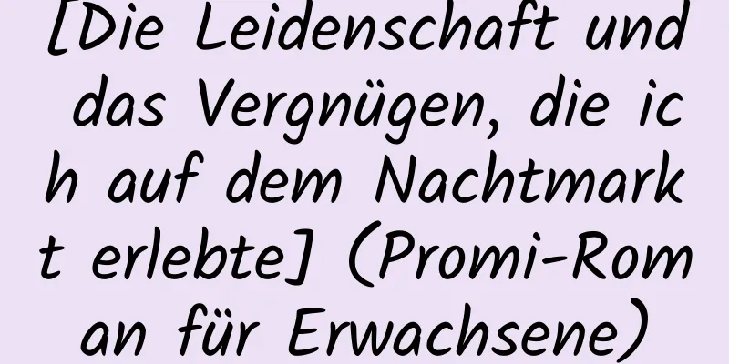 [Die Leidenschaft und das Vergnügen, die ich auf dem Nachtmarkt erlebte] (Promi-Roman für Erwachsene)