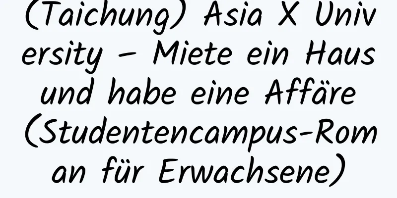 (Taichung) Asia X University – Miete ein Haus und habe eine Affäre (Studentencampus-Roman für Erwachsene)