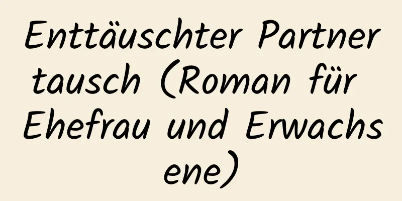 Enttäuschter Partnertausch (Roman für Ehefrau und Erwachsene)