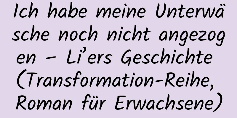 Ich habe meine Unterwäsche noch nicht angezogen – Li’ers Geschichte (Transformation-Reihe, Roman für Erwachsene)