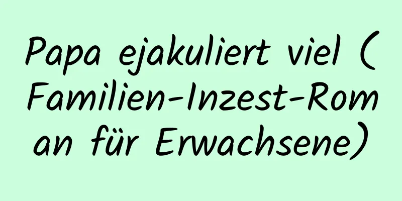 Papa ejakuliert viel (Familien-Inzest-Roman für Erwachsene)