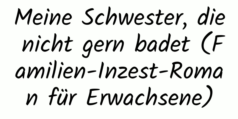 Meine Schwester, die nicht gern badet (Familien-Inzest-Roman für Erwachsene)