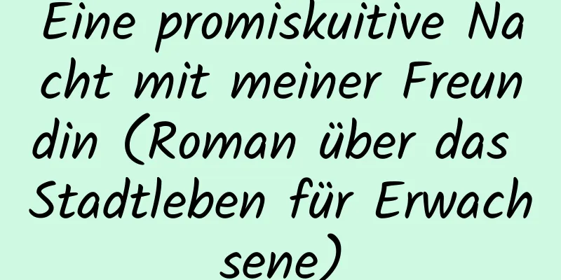 Eine promiskuitive Nacht mit meiner Freundin (Roman über das Stadtleben für Erwachsene)