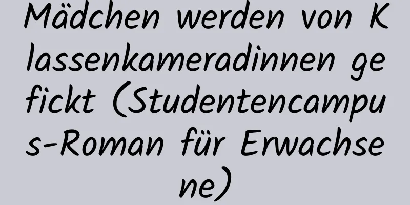 Mädchen werden von Klassenkameradinnen gefickt (Studentencampus-Roman für Erwachsene)