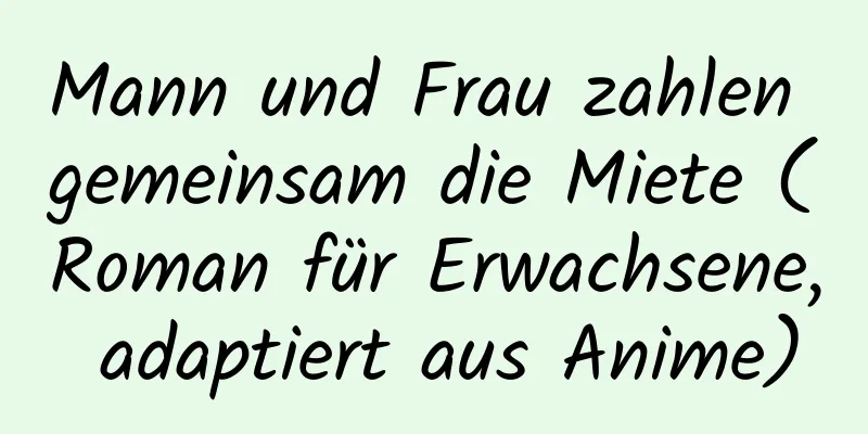 Mann und Frau zahlen gemeinsam die Miete (Roman für Erwachsene, adaptiert aus Anime)