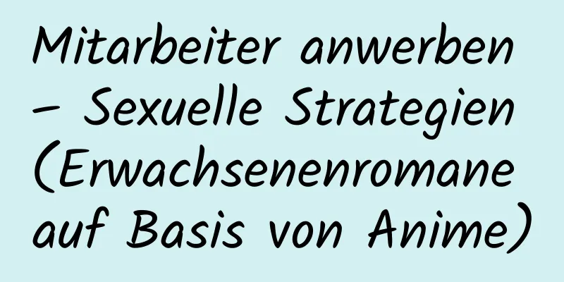 Mitarbeiter anwerben – Sexuelle Strategien (Erwachsenenromane auf Basis von Anime)