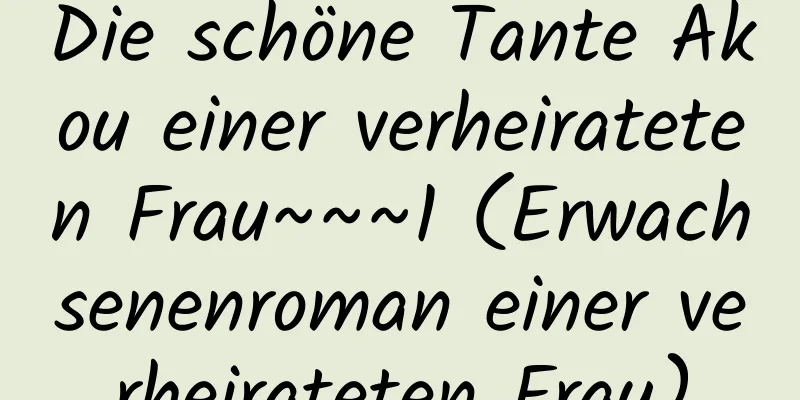 Die schöne Tante Akou einer verheirateten Frau~~~1 (Erwachsenenroman einer verheirateten Frau)