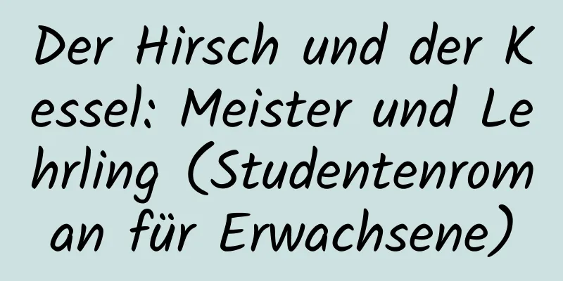 Der Hirsch und der Kessel: Meister und Lehrling (Studentenroman für Erwachsene)