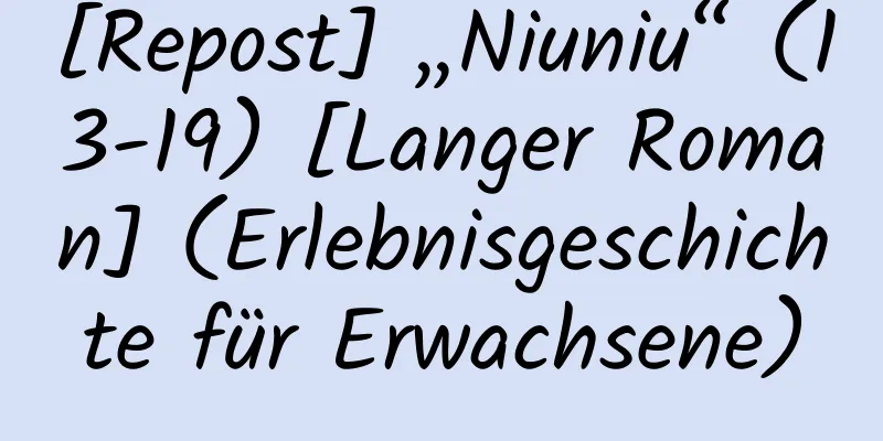 [Repost] „Niuniu“ (13-19) [Langer Roman] (Erlebnisgeschichte für Erwachsene)