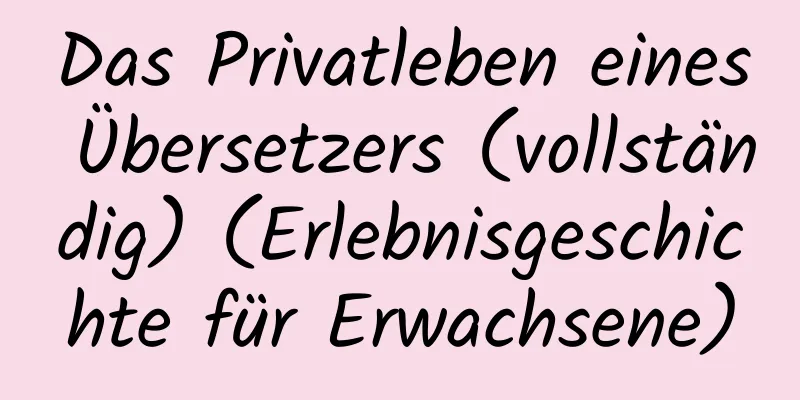 Das Privatleben eines Übersetzers (vollständig) (Erlebnisgeschichte für Erwachsene)