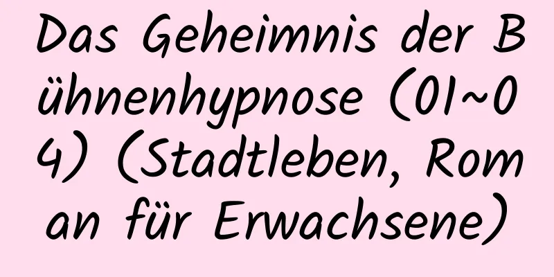 Das Geheimnis der Bühnenhypnose (01~04) (Stadtleben, Roman für Erwachsene)