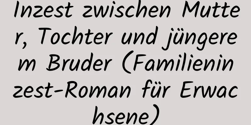 Inzest zwischen Mutter, Tochter und jüngerem Bruder (Familieninzest-Roman für Erwachsene)