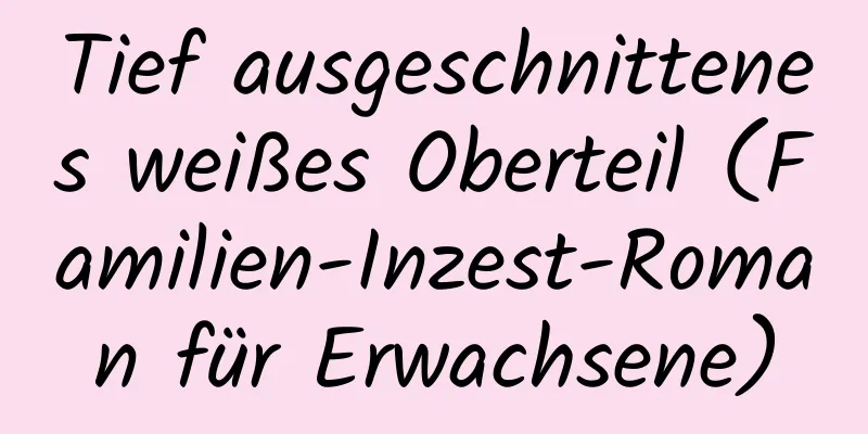 Tief ausgeschnittenes weißes Oberteil (Familien-Inzest-Roman für Erwachsene)