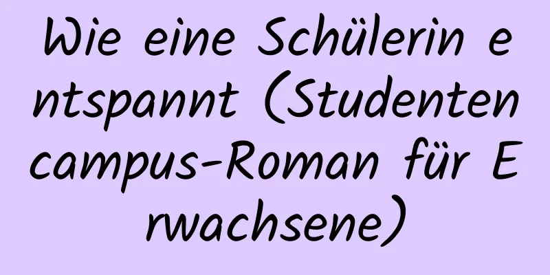 Wie eine Schülerin entspannt (Studentencampus-Roman für Erwachsene)