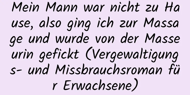 Mein Mann war nicht zu Hause, also ging ich zur Massage und wurde von der Masseurin gefickt (Vergewaltigungs- und Missbrauchsroman für Erwachsene)