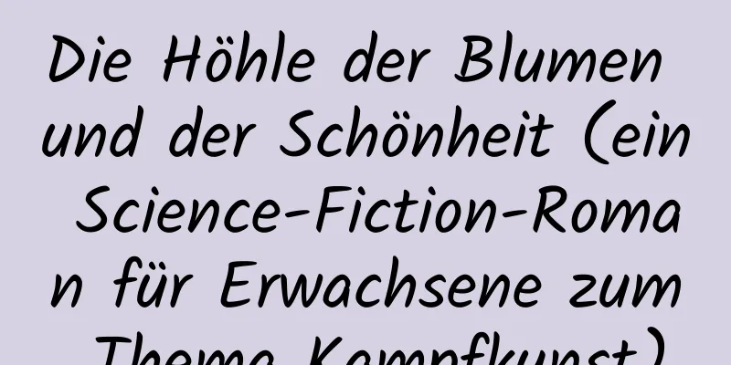 Die Höhle der Blumen und der Schönheit (ein Science-Fiction-Roman für Erwachsene zum Thema Kampfkunst)